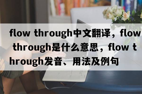 flow through中文翻譯，flow through是什么意思，flow through發(fā)音、用法及例句