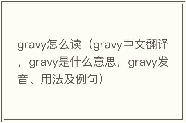 gravy怎么讀（gravy中文翻譯，gravy是什么意思，gravy發(fā)音、用法及例句）