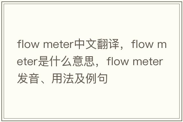 flow meter中文翻譯，flow meter是什么意思，flow meter發(fā)音、用法及例句