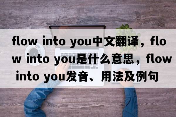 flow into you中文翻譯，flow into you是什么意思，flow into you發(fā)音、用法及例句