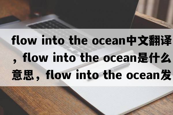 flow into the ocean中文翻譯，flow into the ocean是什么意思，flow into the ocean發(fā)音、用法及例句