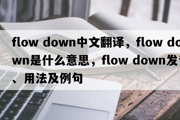flow down中文翻譯，flow down是什么意思，flow down發(fā)音、用法及例句