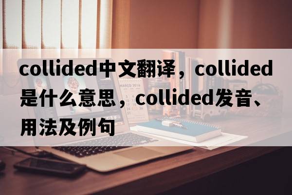 collided中文翻譯，collided是什么意思，collided發(fā)音、用法及例句
