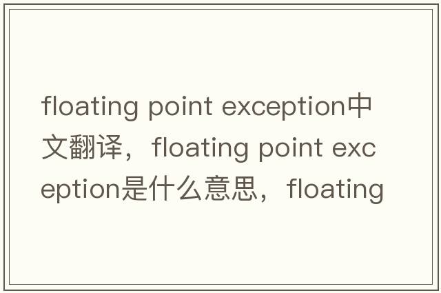 floating point exception中文翻譯，floating point exception是什么意思，floating point exception發(fā)音、用法及例句