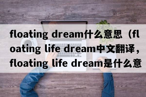 floating dream什么意思（floating life dream中文翻譯，floating life dream是什么意思，floating life dream發(fā)音、用法及例句）