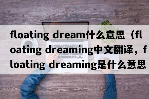 floating dream什么意思（floating dreaming中文翻譯，floating dreaming是什么意思，floating dreaming發(fā)音、用法及例句）