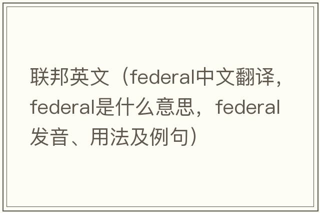 聯(lián)邦英文（federal中文翻譯，federal是什么意思，federal發(fā)音、用法及例句）