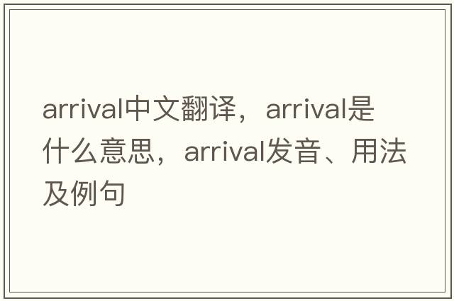 arrival中文翻譯，arrival是什么意思，arrival發(fā)音、用法及例句