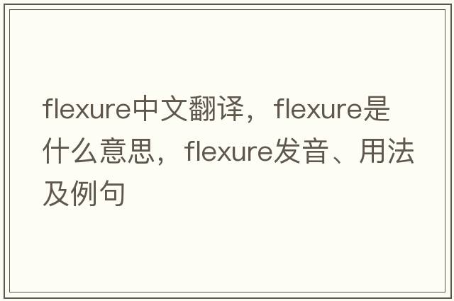 flexure中文翻譯，flexure是什么意思，flexure發(fā)音、用法及例句