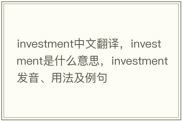 investment中文翻譯，investment是什么意思，investment發(fā)音、用法及例句