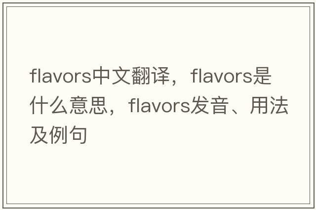 flavors中文翻譯，flavors是什么意思，flavors發(fā)音、用法及例句
