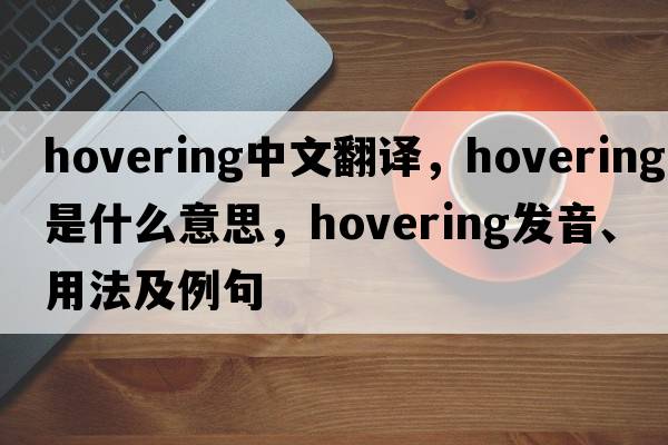 hovering中文翻譯，hovering是什么意思，hovering發(fā)音、用法及例句