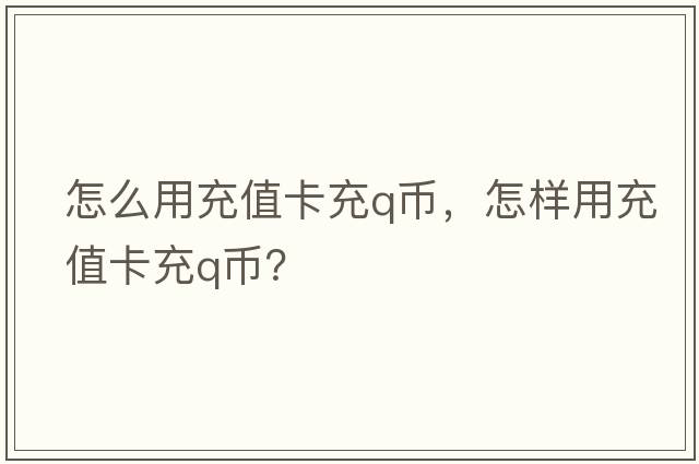 怎么用充值卡充q幣，怎樣用充值卡充Q幣？