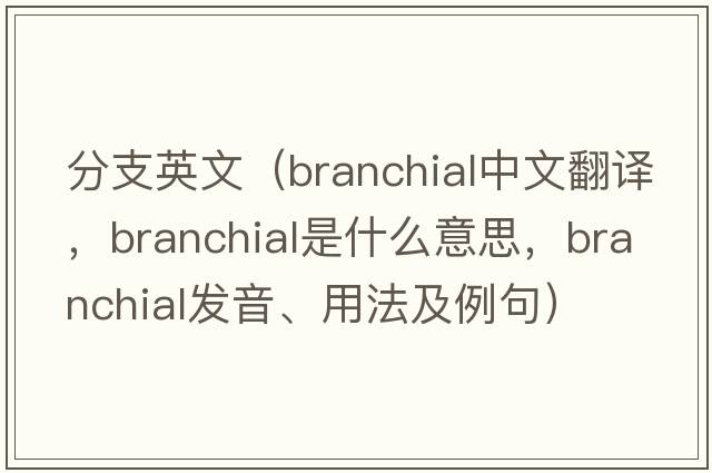 分支英文（branchial中文翻譯，branchial是什么意思，branchial發(fā)音、用法及例句）