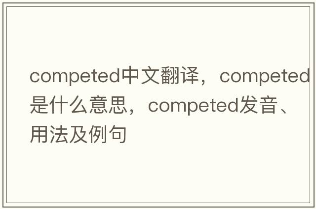 competed中文翻譯，competed是什么意思，competed發(fā)音、用法及例句