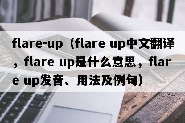 flare-up（flare up中文翻譯，flare up是什么意思，flare up發(fā)音、用法及例句）