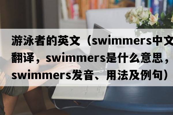 游泳者的英文（swimmers中文翻譯，swimmers是什么意思，swimmers發(fā)音、用法及例句）