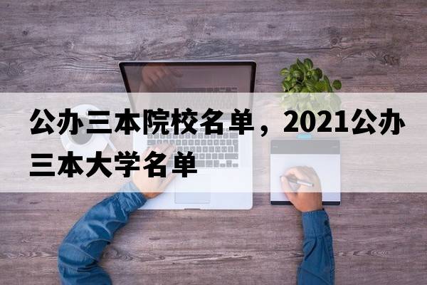 公辦三本院校名單，2021公辦三本大學(xué)名單