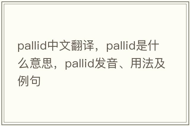 pallid中文翻譯，pallid是什么意思，pallid發(fā)音、用法及例句