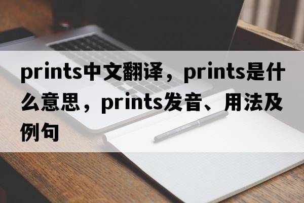 prints中文翻譯，prints是什么意思，prints發(fā)音、用法及例句