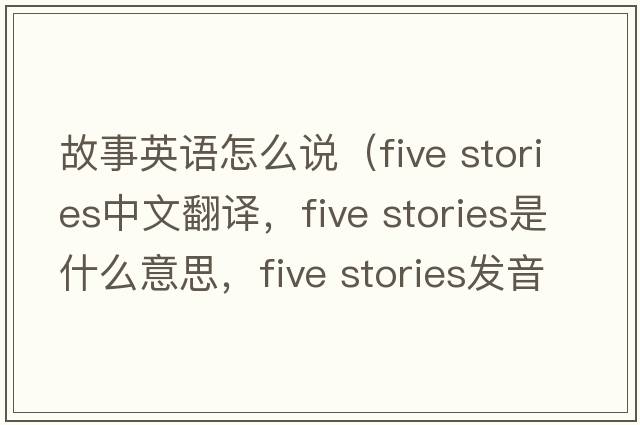 故事英語(yǔ)怎么說(shuō)（five stories中文翻譯，five stories是什么意思，five stories發(fā)音、用法及例句）