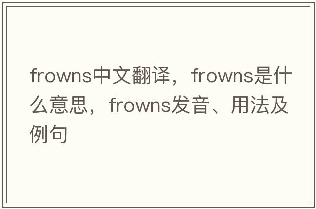 frowns中文翻譯，frowns是什么意思，frowns發(fā)音、用法及例句