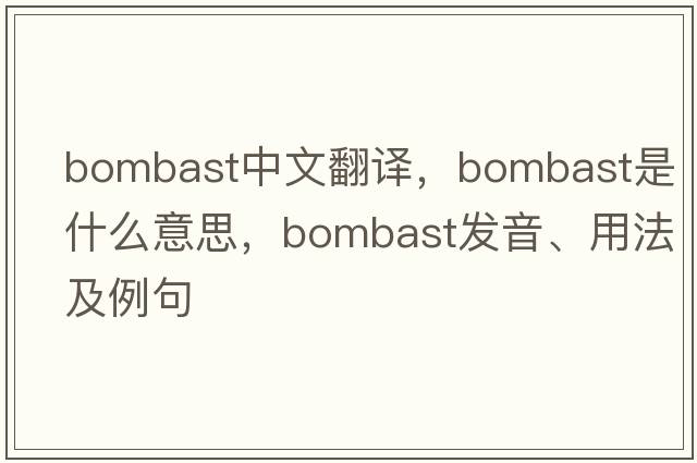 bombast中文翻譯，bombast是什么意思，bombast發(fā)音、用法及例句