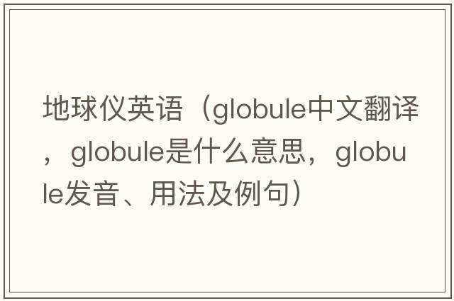 地球儀英語(yǔ)（globule中文翻譯，globule是什么意思，globule發(fā)音、用法及例句）
