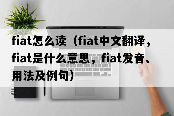 fiat怎么讀（fiat中文翻譯，fiat是什么意思，fiat發(fā)音、用法及例句）