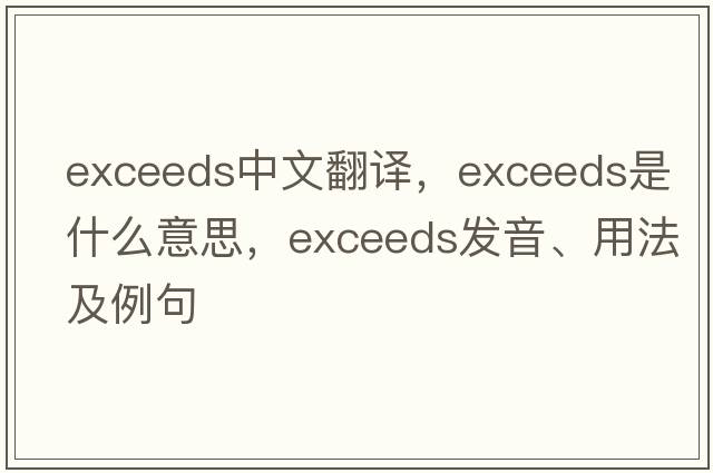 exceeds中文翻譯，exceeds是什么意思，exceeds發(fā)音、用法及例句
