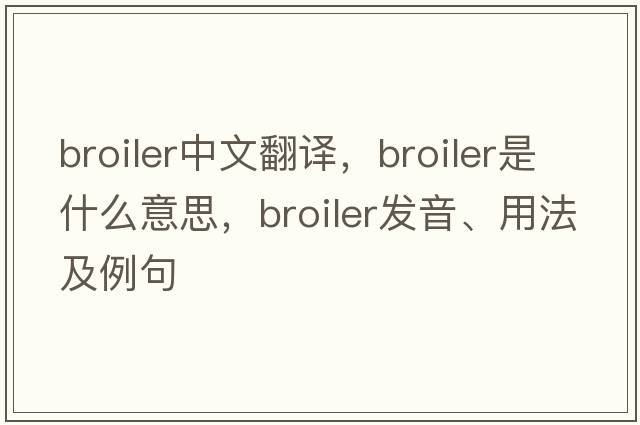broiler中文翻譯，broiler是什么意思，broiler發(fā)音、用法及例句
