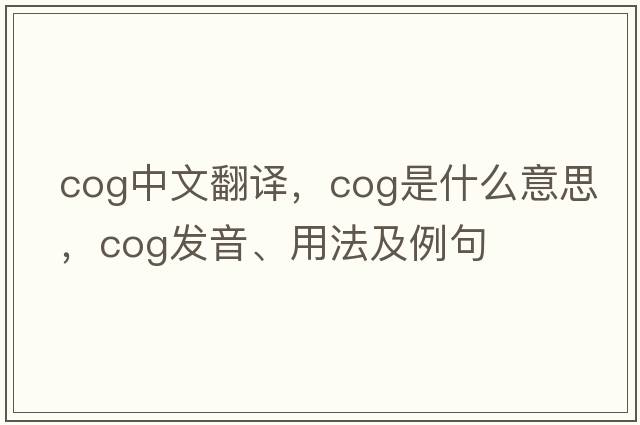 cog中文翻譯，cog是什么意思，cog發(fā)音、用法及例句