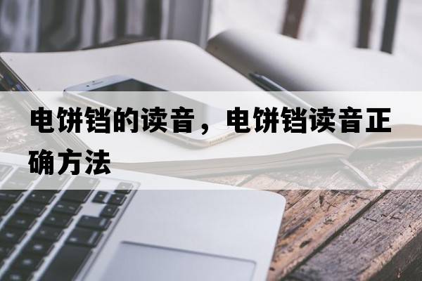 電餅鐺的讀音，電餅鐺讀音正確方法