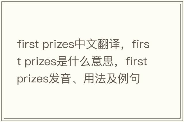 first prizes中文翻譯，first prizes是什么意思，first prizes發(fā)音、用法及例句