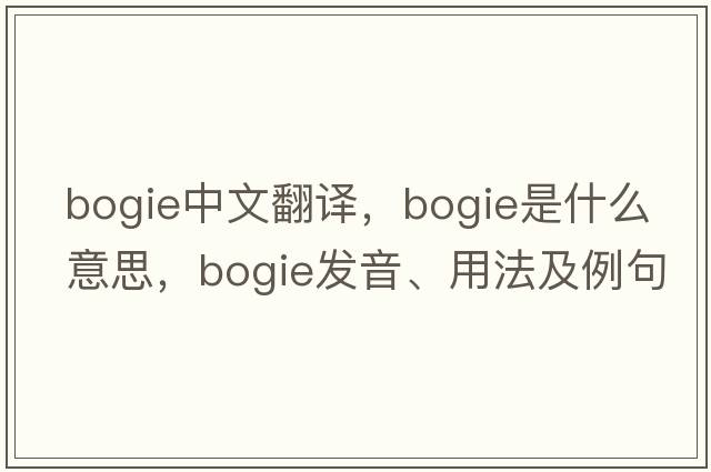 bogie中文翻譯，bogie是什么意思，bogie發(fā)音、用法及例句