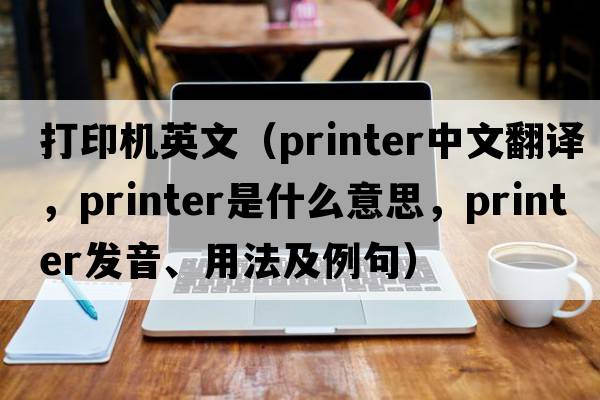 打印機英文（printer中文翻譯，printer是什么意思，printer發(fā)音、用法及例句）