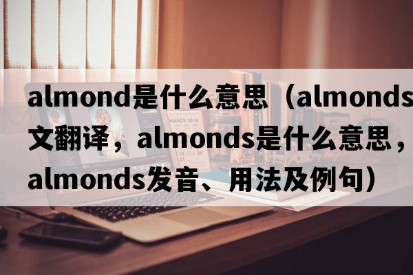 almond是什么意思（almonds中文翻譯，almonds是什么意思，almonds發(fā)音、用法及例句）