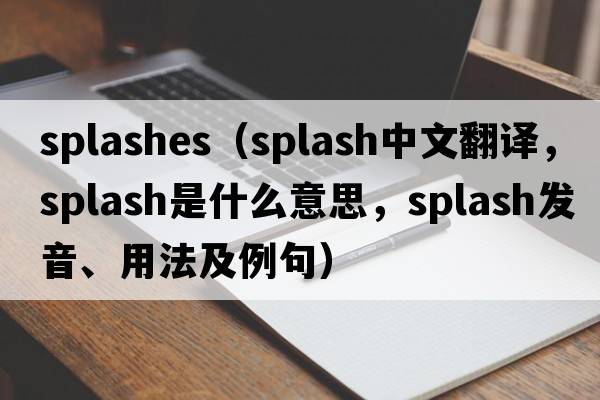 splashes（splash中文翻譯，splash是什么意思，splash發(fā)音、用法及例句）