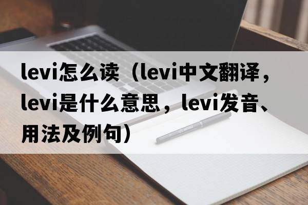 levi怎么讀（Levi中文翻譯，Levi是什么意思，Levi發(fā)音、用法及例句）