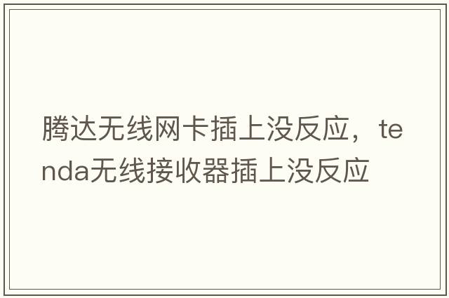 騰達無(wú)線(xiàn)網(wǎng)卡插上沒(méi)反應，tenda無(wú)線(xiàn)接收器插上沒(méi)反應