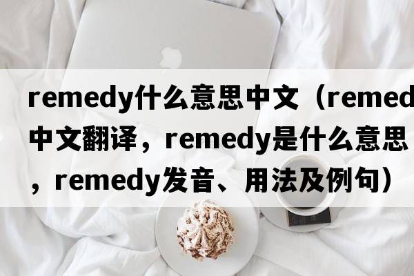 remedy什么意思中文（remedy中文翻譯，remedy是什么意思，remedy發(fā)音、用法及例句）