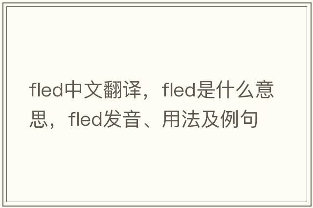 fled中文翻譯，fled是什么意思，fled發(fā)音、用法及例句