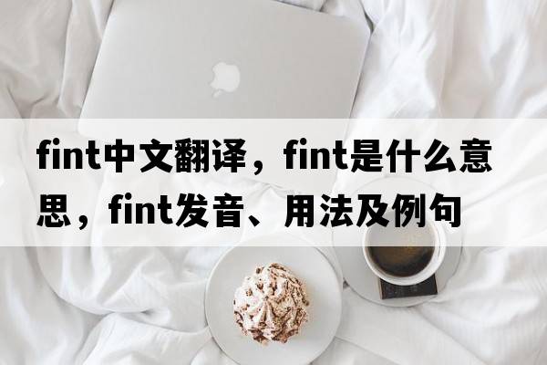 fint中文翻譯，fint是什么意思，fint發(fā)音、用法及例句