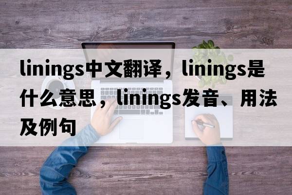 linings中文翻譯，linings是什么意思，linings發(fā)音、用法及例句