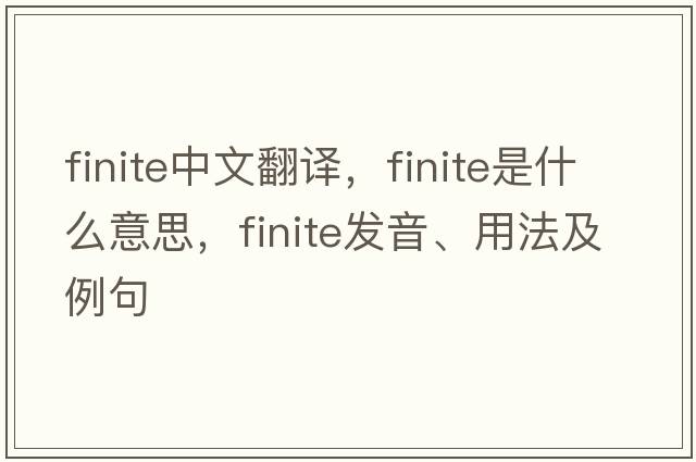 finite中文翻譯，finite是什么意思，finite發(fā)音、用法及例句