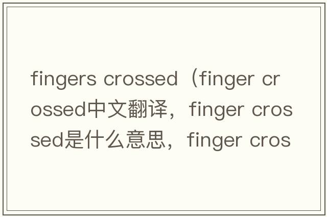 fingers crossed（finger crossed中文翻譯，finger crossed是什么意思，finger crossed發(fā)音、用法及例句）
