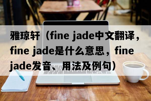 雅瓊軒（fine jade中文翻譯，fine jade是什么意思，fine jade發(fā)音、用法及例句）