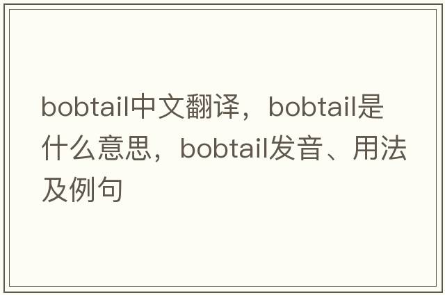 bobtail中文翻譯，bobtail是什么意思，bobtail發(fā)音、用法及例句