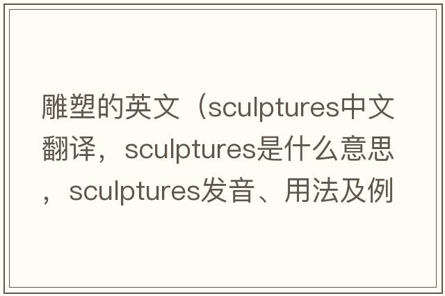雕塑的英文（sculptures中文翻譯，sculptures是什么意思，sculptures發(fā)音、用法及例句）