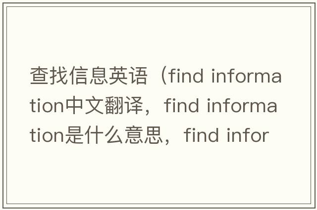 查找信息英語(yǔ)（find information中文翻譯，find information是什么意思，find information發(fā)音、用法及例句）